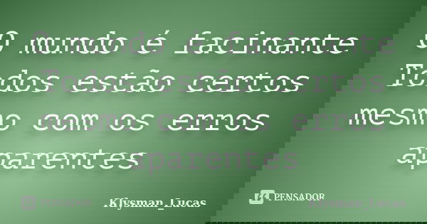 O mundo é facinante Todos estão certos mesmo com os erros aparentes... Frase de Klysman_Lucas.