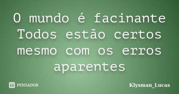 O mundo é facinante Todos estão certos mesmo com os erros aparentes... Frase de Klysman_Lucas.