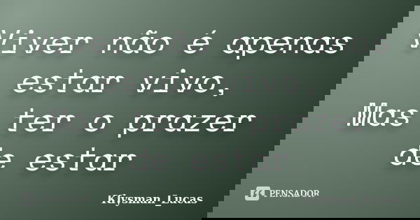 Viver não é apenas estar vivo, Mas ter o prazer de estar... Frase de Klysman_Lucas.