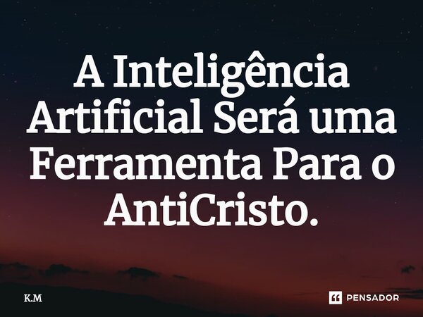 ⁠⁠A Inteligência Artificial Será uma Ferramenta Para o AntiCristo.... Frase de K.M.