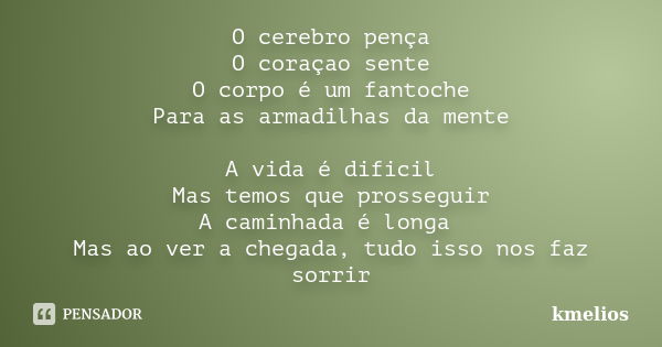 O cerebro pença O coraçao sente O corpo é um fantoche Para as armadilhas da mente A vida é dificil Mas temos que prosseguir A caminhada é longa Mas ao ver a che... Frase de kmelios.