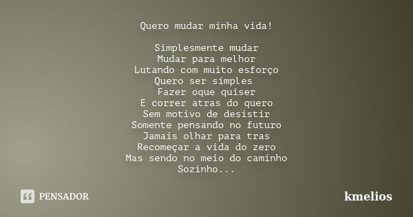 Quero mudar minha vida! Simplesmente mudar Mudar para melhor Lutando com muito esforço Quero ser simples Fazer oque quiser E correr atras do quero Sem motivo de... Frase de kmelios.