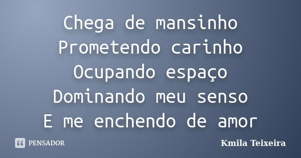 Chega de mansinho Prometendo carinho Ocupando espaço Dominando meu senso E me enchendo de amor... Frase de Kmila Teixeira.