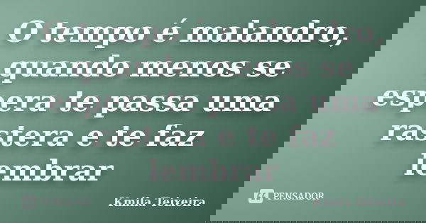 O tempo é malandro, quando menos se espera te passa uma rastera e te faz lembrar... Frase de Kmila Teixeira.