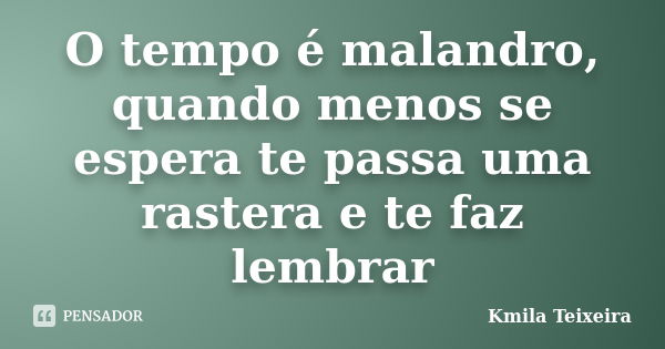 O tempo é malandro, quando menos se espera te passa uma rastera e te faz lembrar... Frase de Kmila Teixeira.