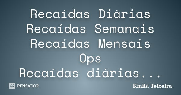 Recaídas Diárias Recaídas Semanais Recaídas Mensais Ops Recaídas diárias...... Frase de Kmila Teixeira.