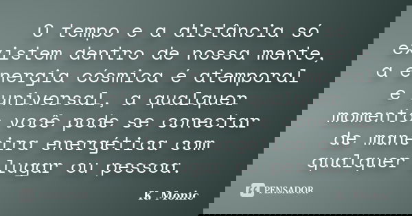 O tempo e a distância só existem dentro de nossa mente, a energia cósmica é atemporal e universal, a qualquer momento você pode se conectar de maneira energétic... Frase de K. Monic.