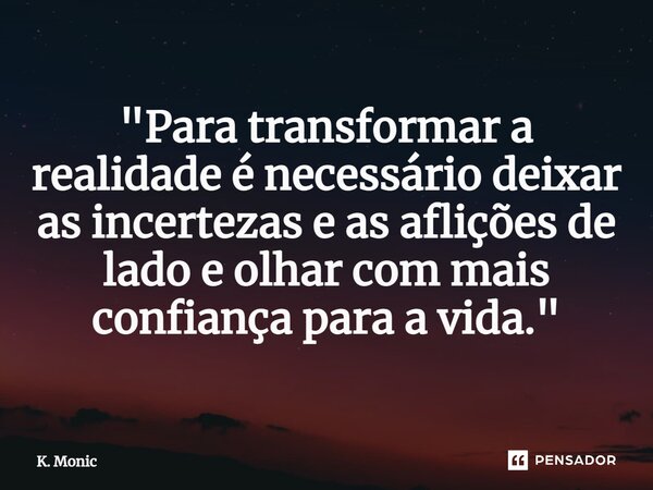 ⁠"Para transformar a realidade é necessário deixar as incertezas e as aflições de lado e olhar com mais confiança para a vida."... Frase de K. Monic.