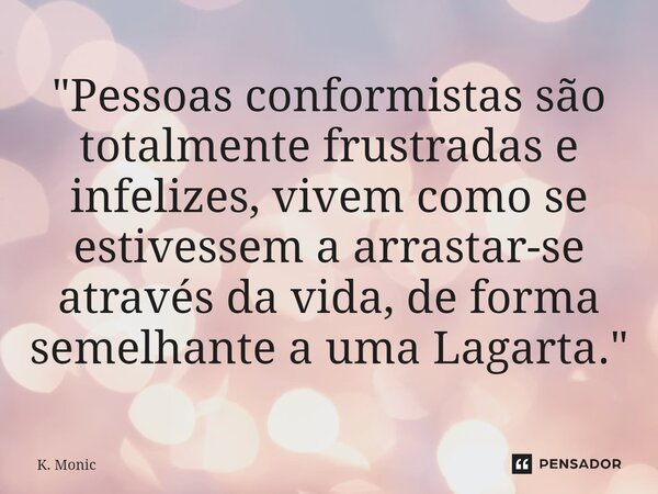 "⁠Pessoas conformistas são totalmente frustradas e infelizes, vivem como se estivessem a arrastar-se através da vida, de forma semelhante a uma Lagarta.&qu... Frase de K. Monic.
