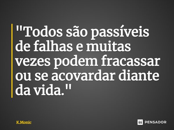 ⁠"Todos são passíveis de falhas e muitas vezes podem fracassar ou se acovardar diante da vida."... Frase de K.Monic.