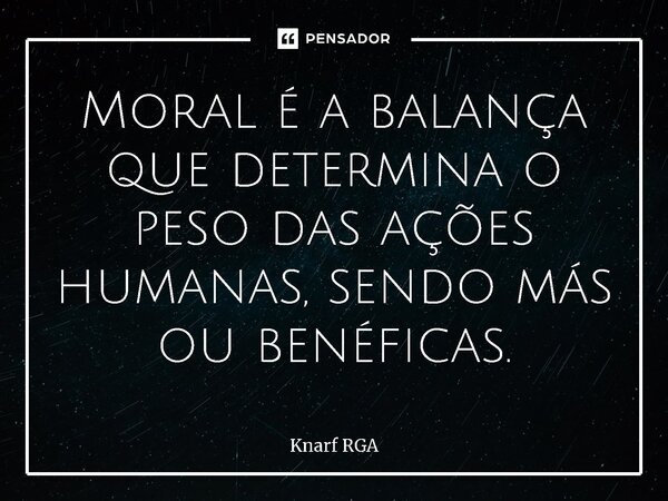 ⁠⁠Moral é a balança que determina o peso das ações humanas, sendo más ou benéficas.... Frase de Knarf RGA.