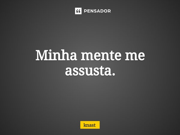 Minha mente me assusta.⁠... Frase de knast.