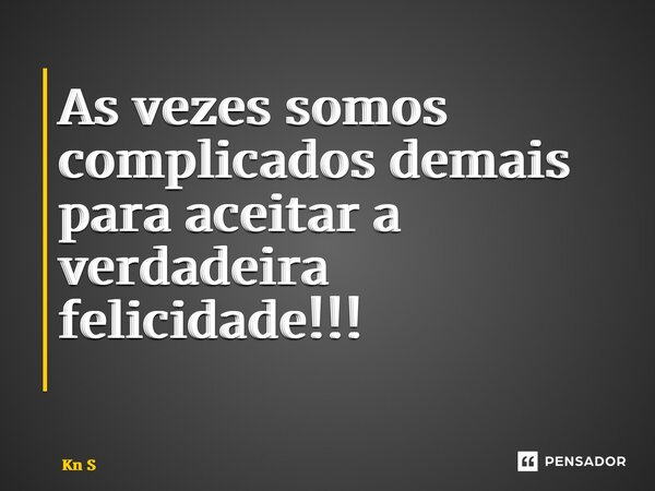 As vezes somos complicados demais para aceitar a verdadeira felicidade!!! ⁠... Frase de Kn S.