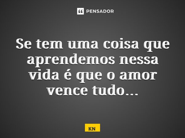 ⁠Se tem uma coisa que aprendemos nessa vida é que o amor vence tudo…... Frase de Kn.