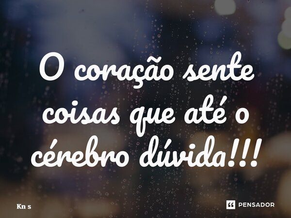 ⁠O coração sente coisas que até o cérebro dúvida!!!... Frase de Kn S.