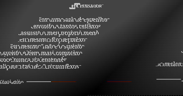 "em uma sala de espelhos envolto a tantos reflexos assusto o meu próprio medo eu mesmo fico perplexo "eu mesmo" não é o sujeito o sujeito é bem m... Frase de Koala-dino.