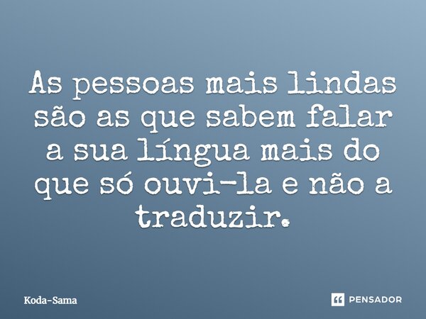 ⁠As pessoas mais lindas são as que sabem falar a sua língua mais do que só ouvi-la e não a traduzir.... Frase de Koda-Sama.