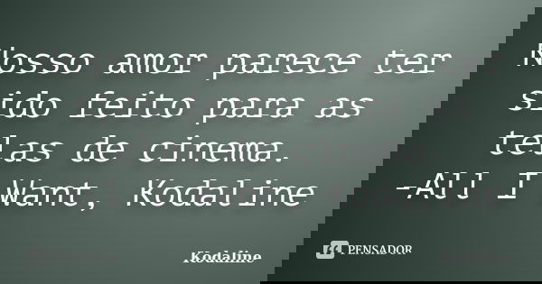 Nosso amor parece ter sido feito para as telas de cinema. -All I Want, Kodaline... Frase de Kodaline.