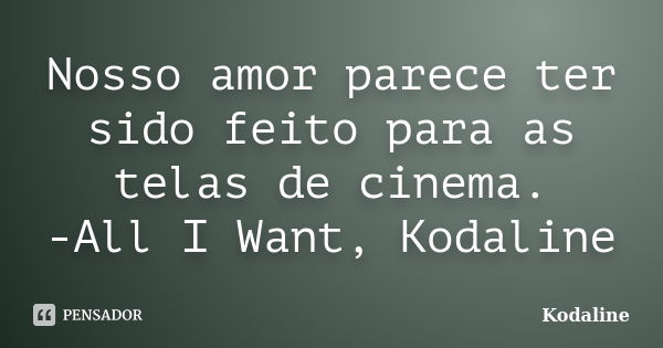 Nosso amor parece ter sido feito para as telas de cinema. -All I Want, Kodaline... Frase de Kodaline.