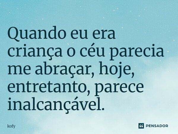 ⁠Quando eu era criança o céu parecia me abraçar, hoje, entretanto, parece inalcançável.... Frase de kofy.