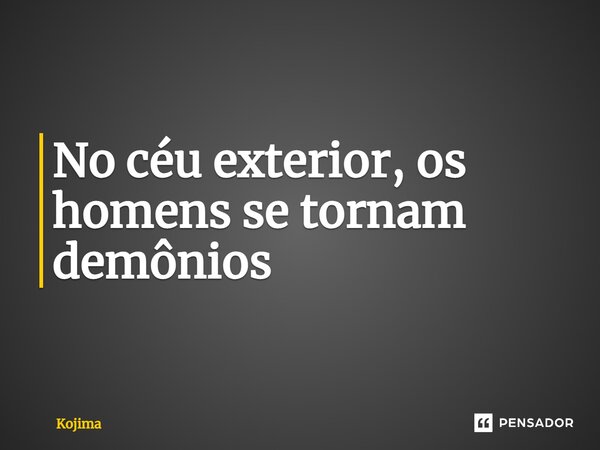 No céu exterior, os homens se tornam demônios⁠... Frase de Kojima.