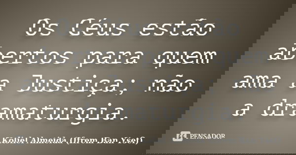 Os Céus estão abertos para quem ama a Justiça; não a dramaturgia.... Frase de Koliel Almeida (Ifrem Ban Ysef).