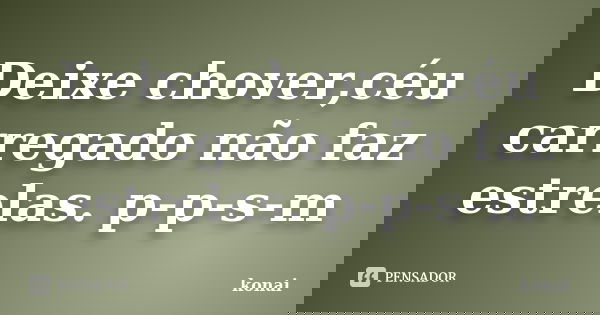 Deixe chover,céu carregado não faz estrelas. p-p-s-m... Frase de konai.