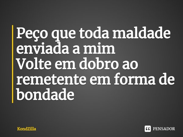⁠Peço que toda maldade enviada a mim Volte em dobro ao remetente em forma de bondade... Frase de MC Neguinho do Kaxeta.