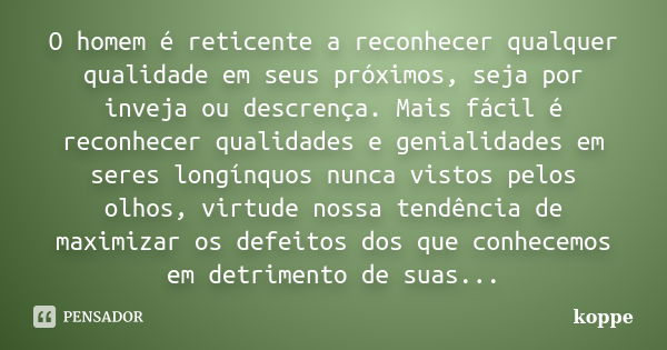 O homem é reticente a reconhecer qualquer qualidade em seus próximos, seja por inveja ou descrença. Mais fácil é reconhecer qualidades e genialidades em seres l... Frase de koppe.