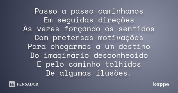 Passo a passo caminhamos Em seguidas direções Às vezes forçando os sentidos Com pretensas motivações Para chegarmos a um destino Do imaginário desconhecido E pe... Frase de koppe.