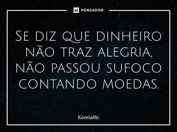 ⁠Se diz que dinheiro não traz alegria, não passou sufoco contando moedas.... Frase de Koreiamc.