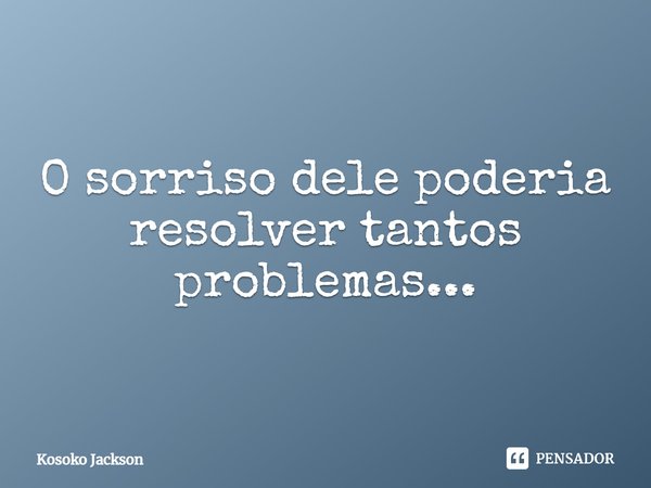 O sorriso dele poderia resolver tantos problemas...... Frase de Kosoko Jackson.