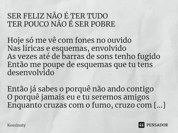 ⁠SER FELIZ NÃO É TER TUDO
TER POUCO NÃO É SER POBRE Hoje só me vê com fones no ouvido
Nas líricas e esquemas, envolvido
As vezes até de barras de sons tenho fug... Frase de Kossinaty.