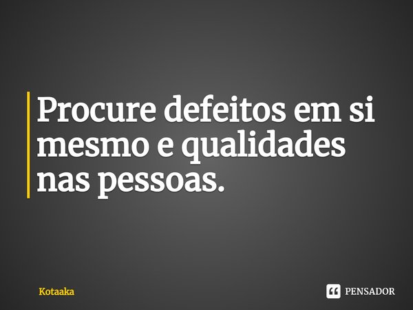 Procure defeitos em si mesmo e qualidades nas pessoas⁠.... Frase de Kotaaka.