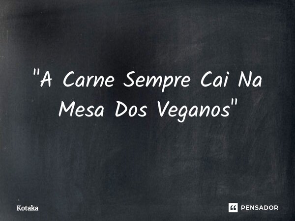 ⁠"A Carne Sempre Cai Na Mesa Dos Veganos"... Frase de Kotaka.