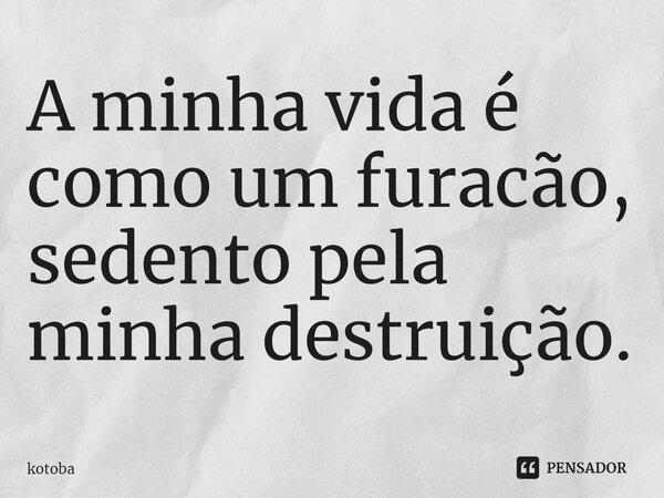 ⁠A minha vida é como um furacão, sedento pela minha destruição.... Frase de kotoba.