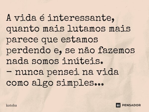 ⁠A vida é interessante, quanto mais lutamos mais parece que estamos perdendo e, se não fazemos nada somos inúteis. - nunca pensei na vida como algo simples...... Frase de kotoba.