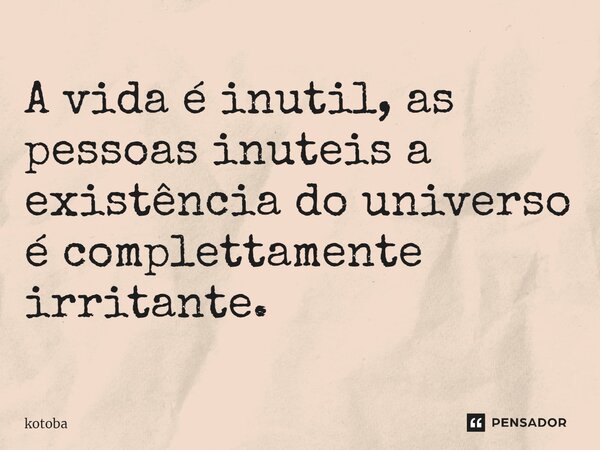 ⁠A vida é inutil, as pessoas inuteis a existência do universo é complettamente irritante.... Frase de kotoba.