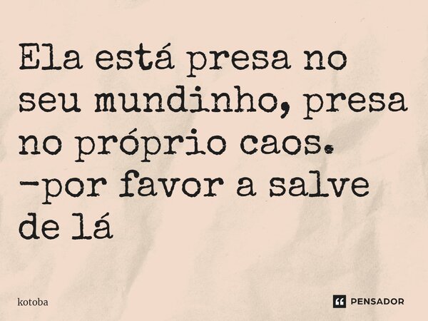 ⁠Ela está presa no seu mundinho, presa no próprio caos. -por favor a salve de lá... Frase de kotoba.