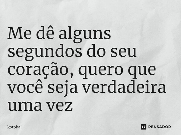 Me dê alguns segundos do seu coração, quero que você⁠ seja verdadeira uma vez... Frase de kotoba.