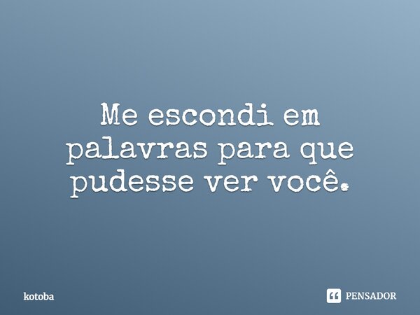 ⁠Me escondi em palavras para que pudesse ver você.... Frase de kotoba.