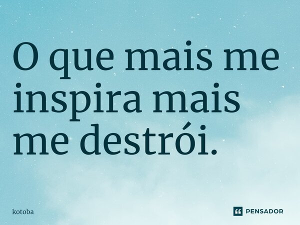 ⁠O que mais me inspira mais me destrói.... Frase de kotoba.