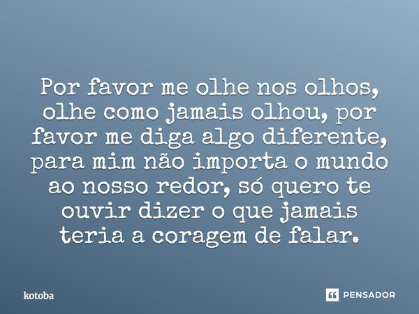Por favor me olhe nos olhos, olhe como jamais olhou, por favor me diga algo diferente, para mim não importa o mundo ao nosso redor, só quero te ouvir dizer o qu... Frase de kotoba.
