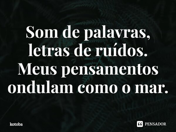 ⁠Som de palavras, letras de ruídos. Meus pensamentos ondulam como o mar.... Frase de kotoba.
