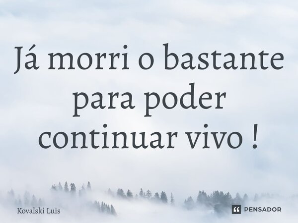 ⁠Já morri o bastante para poder continuar vivo!... Frase de Kovalski Luis.