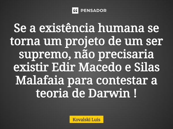 ⁠Se a existência humana se torna um projeto de um ser supremo, não precisaria existir Edir Macedo e Silas Malafaia para contestar a teoria de Darwin !... Frase de Kovalski Luis.