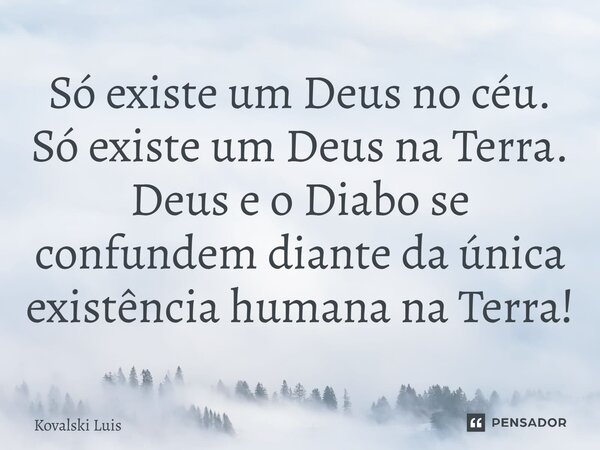 ⁠Só existe um Deus no céu. Só existe um Deus na Terra. Deus e o Diabo se confundem diante da única existência humana na Terra!... Frase de Kovalski Luis.