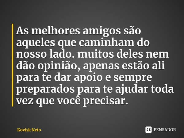 ⁠As melhores amigos são aqueles que caminham do nosso lado. muitos deles nem dão opinião, apenas estão ali para te dar apoioe sempre preparados para te ajudar t... Frase de Kovisk Neto.