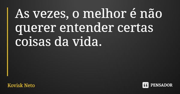 As vezes, o melhor é não querer entender certas coisas da vida.... Frase de Kovisk Neto.