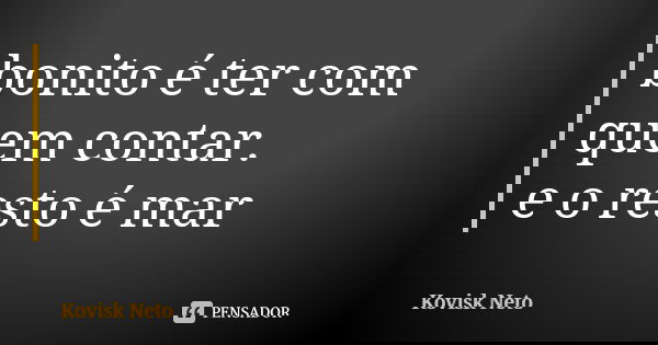 bonito é ter com quem contar. e o resto é mar... Frase de Kovisk Neto.